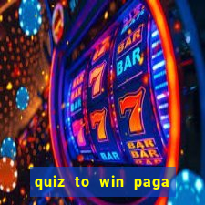 quiz to win paga mesmo quiz paga mesmo